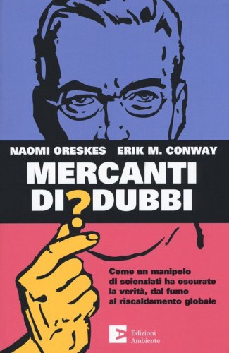 Mercanti di dubbi. Come un manipolo di scienziati ha nascosto la verit&agrave;, dal fumo al riscaldamento globale