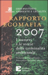 Rapporto ecomafia 2007. I numeri e le storie della criminalit&agrave; ambientale