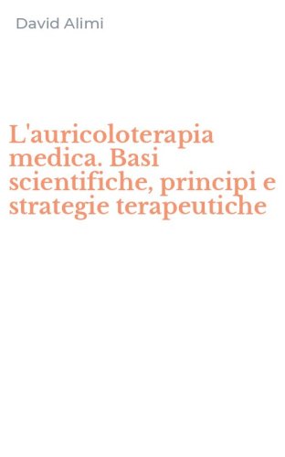 L'auricoloterapia medica. Basi scientifiche, principi e strategie terapeutiche