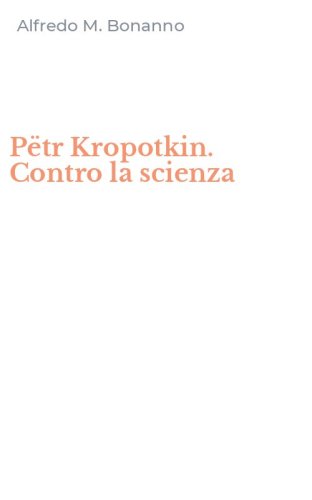 P&euml;tr Kropotkin. Contro la scienza
