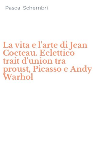 La vita e l'arte di Jean Cocteau. Eclettico trait d'union tra proust, Picasso e Andy Warhol
