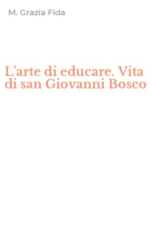 L'arte di educare. Vita di san Giovanni Bosco