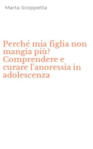 Perch&eacute; mia figlia non mangia pi&ugrave;? Comprendere e curare l'anoressia in adolescenza