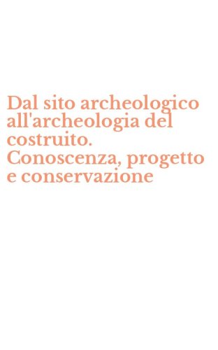 Dal sito archeologico all'archeologia del costruito. Conoscenza, progetto e conservazione