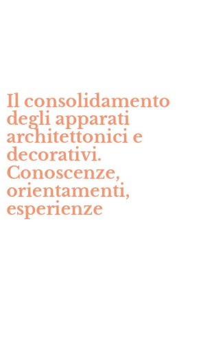 Il consolidamento degli apparati architettonici e decorativi. Conoscenze, orientamenti, esperienze