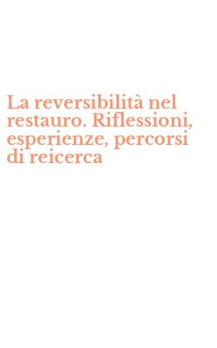 La reversibilit&agrave; nel restauro. Riflessioni, esperienze, percorsi di reicerca