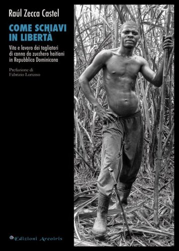 Come schiavi in libert&agrave;. Vita e lavoro dei tagliatori di canna da zucchero haitiani in Repubblica Dominicana