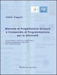 Manuale di progettazione europea e compendio di programmazione per le universit&agrave;. Come atenei, facolt&agrave; e dipartimenti possono progettare interventi con i fondi...