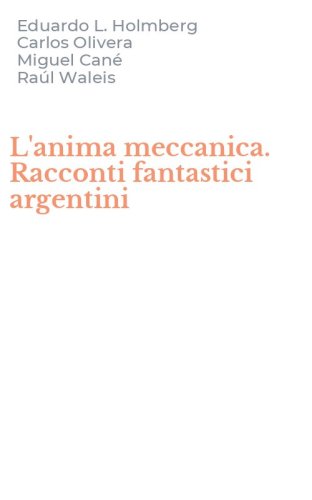 L'anima meccanica. Racconti fantastici argentini
