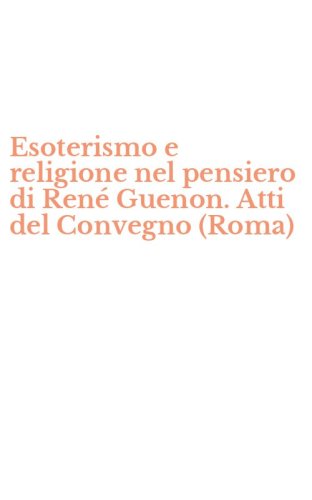 Esoterismo e religione nel pensiero di Ren&eacute; Guenon. Atti del Convegno (Roma)