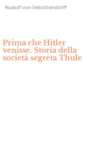 Prima che Hitler venisse. Storia della societ&agrave; segreta Thule