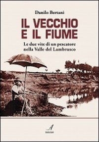 Il vecchio e il fiume. Le due vite di un pescatore nella valle del Lambrusco