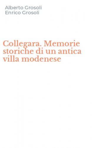 Collegara. Memorie storiche di un antica villa modenese
