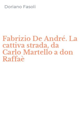 Fabrizio De Andr&eacute;. La cattiva strada, da Carlo Martello a don Raffa&egrave;