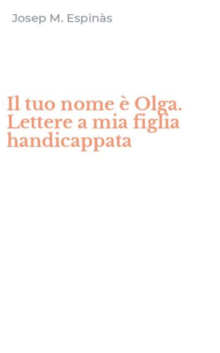 Il tuo nome &egrave; Olga. Lettere a mia figlia handicappata