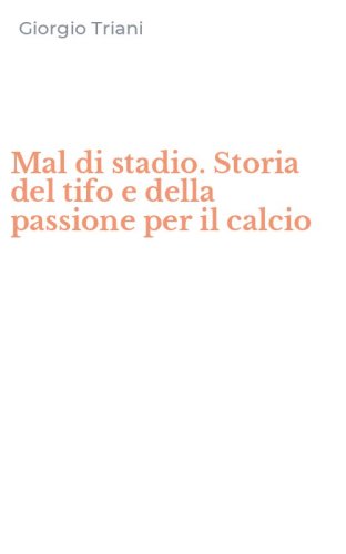 Mal di stadio. Storia del tifo e della passione per il calcio