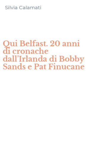 Qui Belfast. 20 anni di cronache dall'Irlanda di Bobby Sands e Pat Finucane