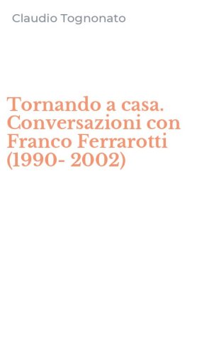 Tornando a casa. Conversazioni con Franco Ferrarotti (1990-2002)