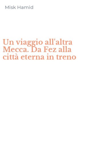 Un viaggio all'altra Mecca. Da Fez alla citt&agrave; eterna in treno
