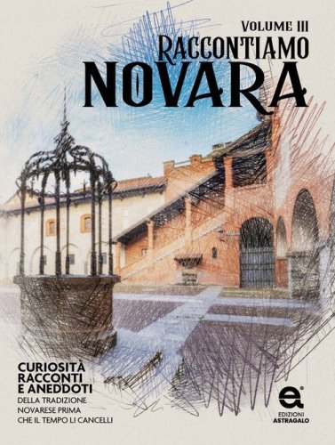 Raccontiamo Novara. Curiosit&agrave;, racconti e aneddoti della tradizione novarese prima che il tempo li cancelli