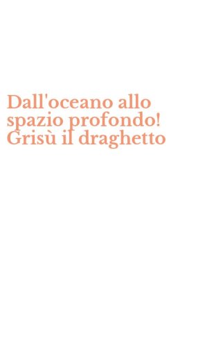 Dall'oceano allo spazio profondo! Gris&ugrave; il draghetto