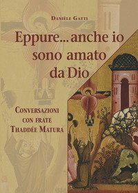 Eppure... anche io sono amato da Dio. Conversazioni con frate Thadd&eacute;e Matura