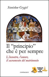 Il &laquo;principio&raquo; che &egrave; per sempre. L'incontro, l'amore, il sacramento del matrimonio - L'INCONTRO, L'AMORE, IL SACRAMENTO DEL MATRIMONIO
