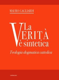 La verit&agrave; &egrave; sintetica. Teologia dogmatica cattolica