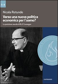 Verso una nuova politica economica per l'uomo. La posizione morale di B.J.F. Lonergan - LONERGAN