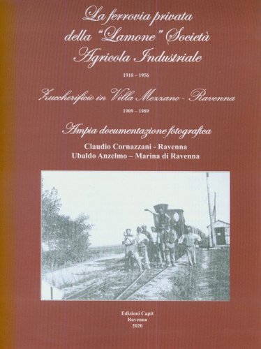 La ferrovia privata della &laquo;Lamone&raquo; societ&agrave; agricola industriale 1910-1956. Zuccherificio in Villa Mezzano - Ravenna 1909-1989