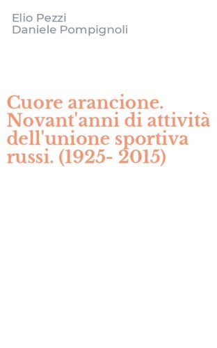 Cuore arancione. Novant'anni di attivit&agrave; dell'unione sportiva russi. (1925-2015)