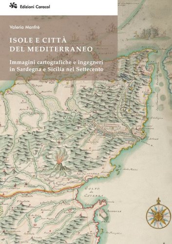 Isole e citt&agrave; del Mediterraneo. Immagini cartografiche e ingegneri in Sardegna e Sicilia nel Settecento