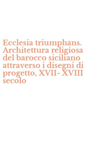 Ecclesia triumphans. Architettura religiosa del barocco siciliano attraverso i disegni di progetto, XVII-XVIII secolo - DISEGNI DI PROGETTO, XVII-XVIII SECOLO