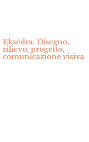 Eks&eacute;dra. Disegno, rilievo, progetto, comunicazione visiva