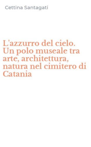 L'azzurro del cielo. Un polo museale tra arte, architettura, natura nel cimitero di Catania