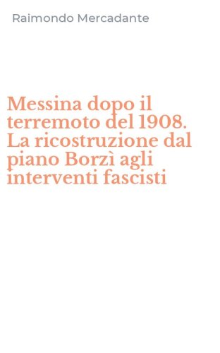 Messina dopo il terremoto del 1908. La ricostruzione dal piano Borz&igrave; agli interventi fascisti