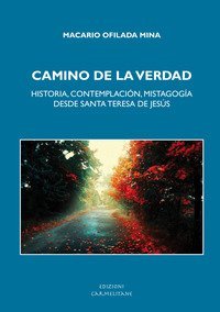 Camino de la verdad. Historia, contemplaci&oacute;n, mistagog&iacute;a desde santa Teresa de Jes&uacute;s