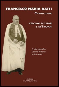 Francesco Maria Raiti, carmelitano vescovo di Lipari e di Trapani. Profilo biografico lettere pastorali e altri scritti