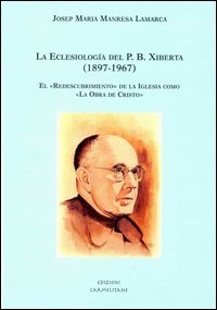 La eclesiolog&iacute;a del p. b. Xiberta (1897-1967). El &laquo;Redescubrimiento&raquo; de la Iglesia como &laquo;La obra de Cristo&raquo;