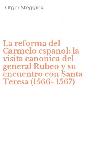 La reforma del Carmelo espanol: la visita canonica del general Rubeo y su encuentro con Santa Teresa (1566-1567)