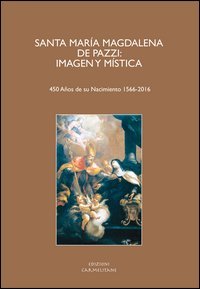 Santa Mar&iacute;a Magdalena De Pazzi. Imagen y m&iacute;stica. (450 A&ntilde;os de su nacimient 1566-2016). Ediz. italiana, inglese, francese, tedesca e spagnola