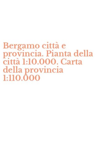Bergamo citt&agrave; e provincia. Pianta della citt&agrave; 1:10.000. Carta della provincia 1:110.000