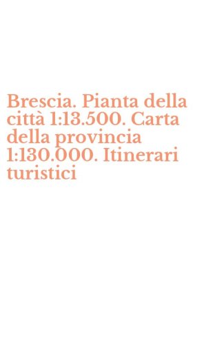 Brescia. Pianta della citt&agrave; 1:13.500. Carta della provincia 1:130.000. Itinerari turistici