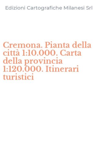 Cremona. Pianta della citt&agrave; 1:10.000. Carta della provincia 1:120.000. Itinerari turistici
