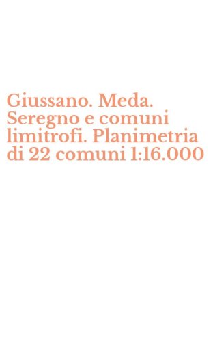 Giussano. Meda. Seregno e comuni limitrofi. Planimetria di 22 comuni 1:16.000