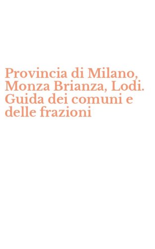 Provincia di Milano, Monza Brianza, Lodi. Guida dei comuni e delle frazioni