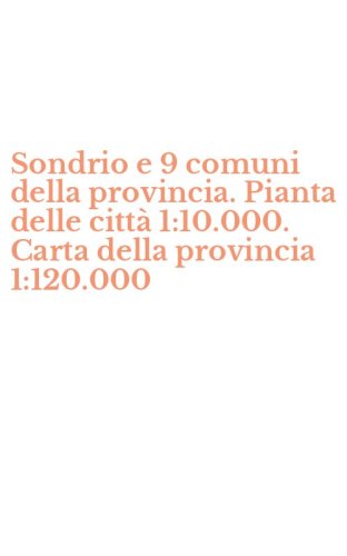 Sondrio e 9 comuni della provincia. Pianta delle citt&agrave; 1:10.000. Carta della provincia 1:120.000