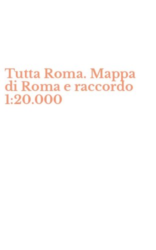 Tutta Roma. Mappa di Roma e raccordo 1:20.000