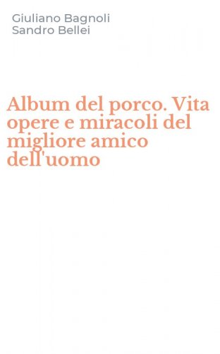 Album del porco. Vita opere e miracoli del migliore amico dell'uomo