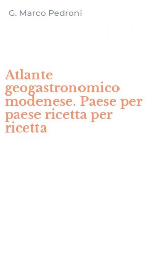 Atlante geogastronomico modenese. Paese per paese ricetta per ricetta